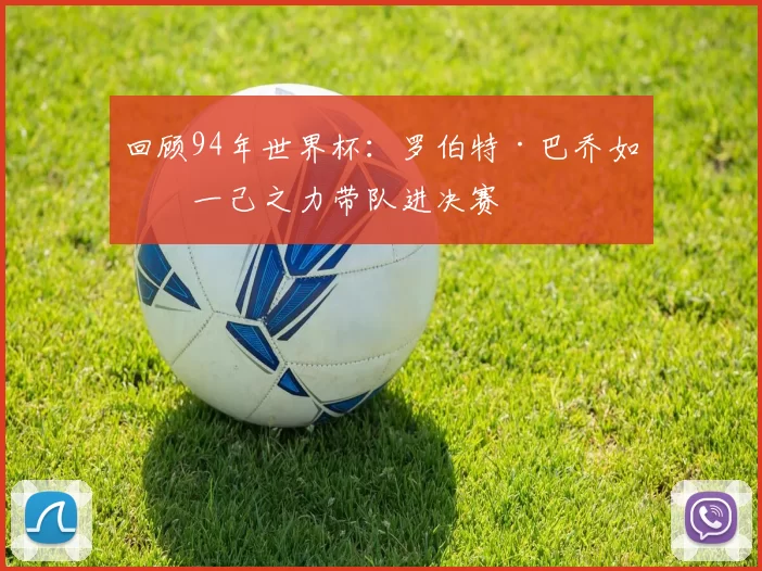 回顾94年世界杯：罗伯特·巴乔如何一己之力带队进决赛