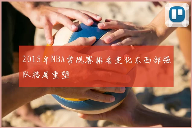 2015年NBA常规赛排名变化东西部强队格局重塑