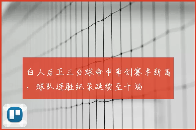 白人后卫三分球命中率创赛季新高，球队连胜纪录延续至十场