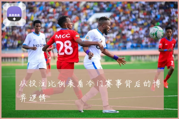 从投注比例表看冷门赛事背后的博弈逻辑