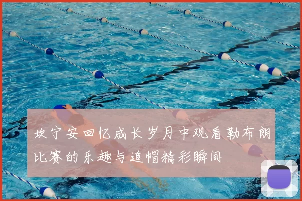 坎宁安回忆成长岁月中观看勒布朗比赛的乐趣与追帽精彩瞬间