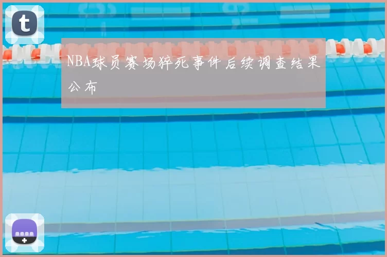 NBA球员赛场猝死事件后续调查结果公布