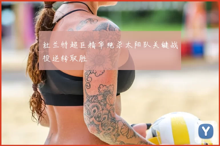 杜兰特超巨精华绝杀太阳队关键战役逆转取胜