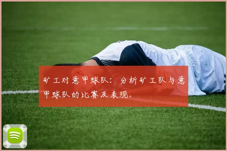 矿工对意甲球队：分析矿工队与意甲球队的比赛及表现。