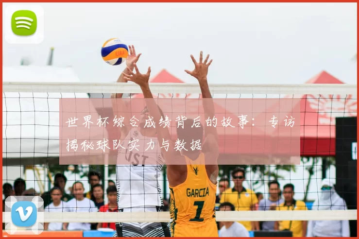 世界杯综合成绩背后的故事：专访揭秘球队实力与数据