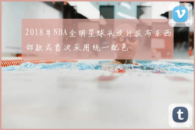 2018年NBA全明星球衣设计发布东西部款式首次采用统一配色