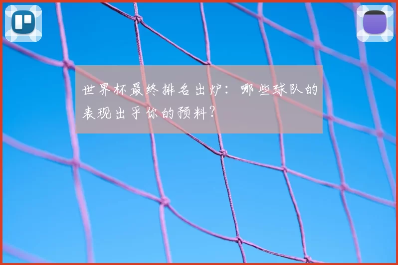 世界杯最终排名出炉：哪些球队的表现出乎你的预料？