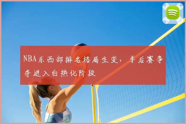 NBA东西部排名格局生变，季后赛争夺进入白热化阶段