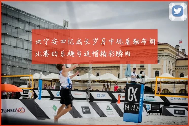 坎宁安回忆成长岁月中观看勒布朗比赛的乐趣与追帽精彩瞬间