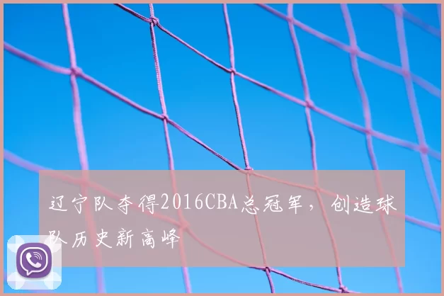 辽宁队夺得2016CBA总冠军,创造球队历史新高峰