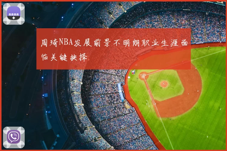 周琦NBA发展前景不明朗职业生涯面临关键抉择