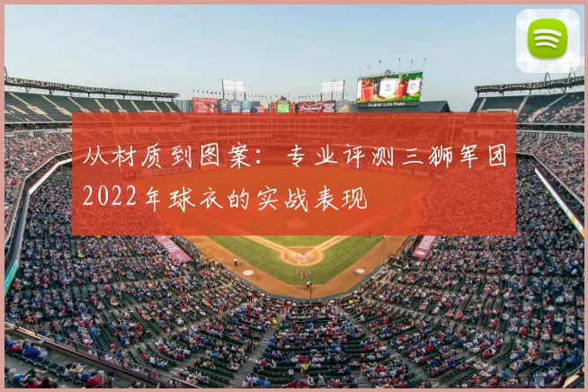 从材质到图案：专业评测三狮军团2022年球衣的实战表现