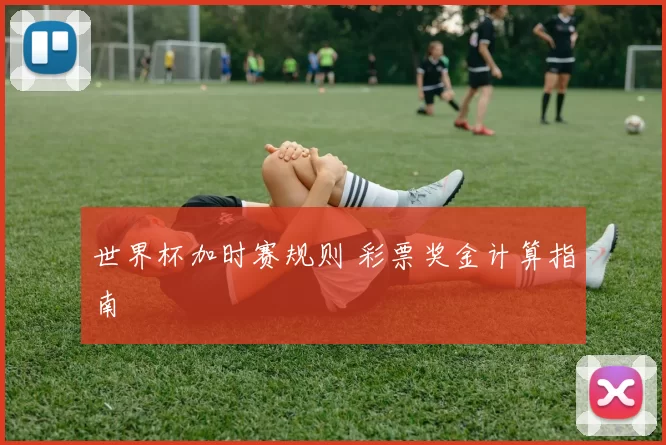 世界杯加时赛规则 彩票奖金计算指南