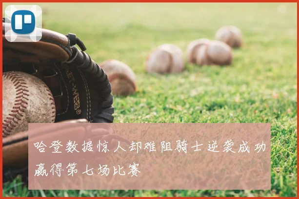 哈登数据惊人却难阻骑士逆袭成功赢得第七场比赛