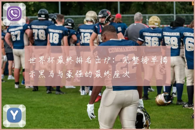 世界杯最终排名出炉：完整榜单揭示黑马与豪强的最终座次