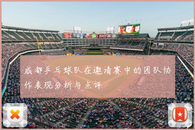 成都乒乓球队在邀请赛中的团队协作表现分析与点评