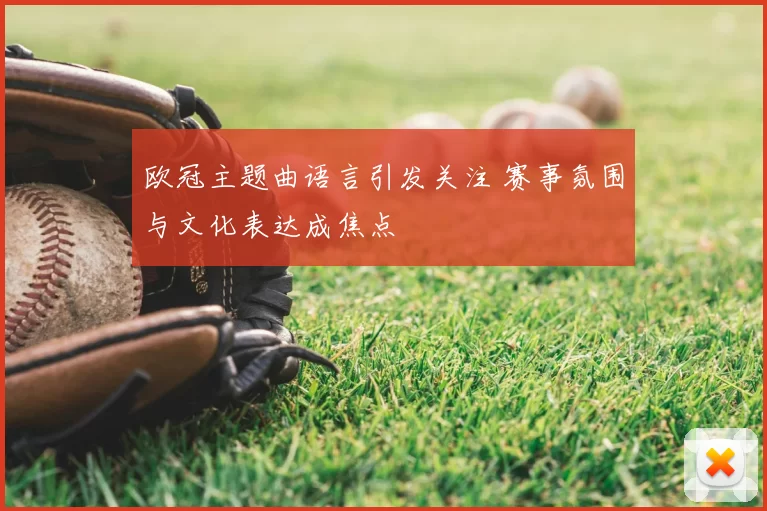 欧冠主题曲语言引发关注 赛事氛围与文化表达成焦点