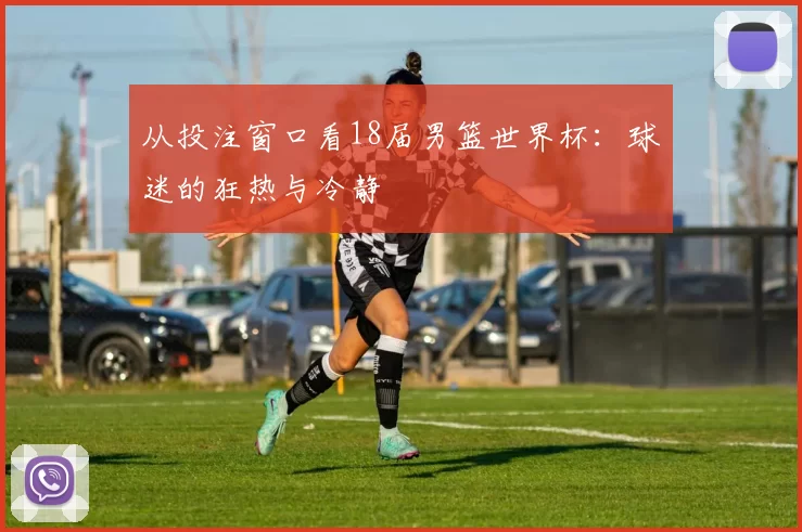 从投注窗口看18届男篮世界杯：球迷的狂热与冷静