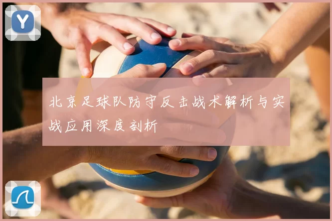 北京足球队防守反击战术解析与实战应用深度剖析