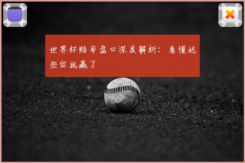世界杯赔率盘口深度解析：看懂这些你就赢了