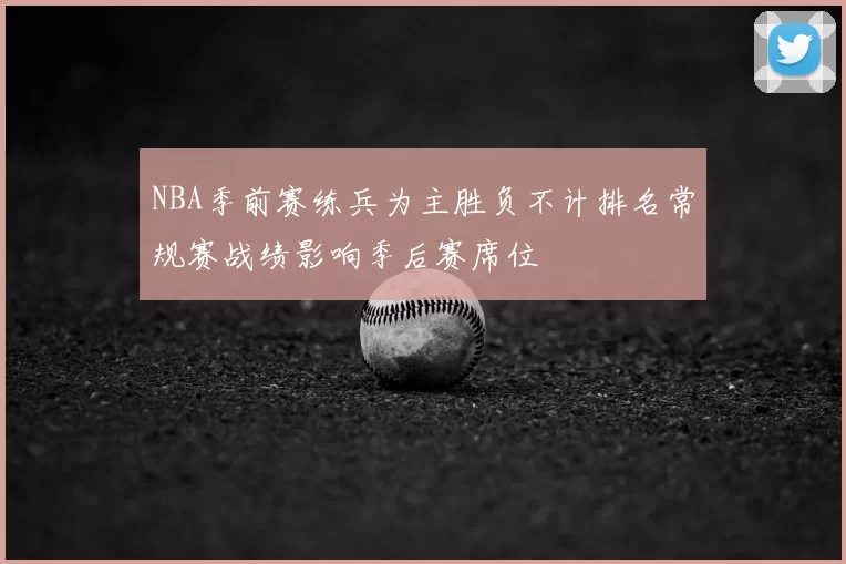 NBA季前赛练兵为主胜负不计排名常规赛战绩影响季后赛席位