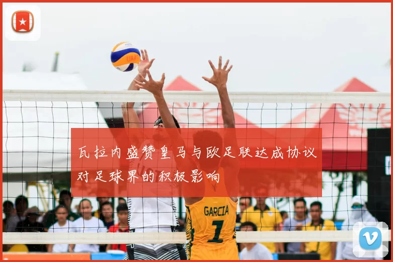 瓦拉内盛赞皇马与欧足联达成协议对足球界的积极影响
