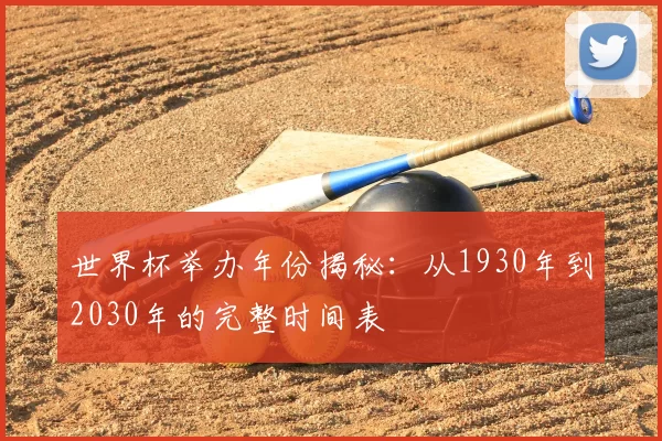 世界杯举办年份揭秘：从1930年到2030年的完整时间表