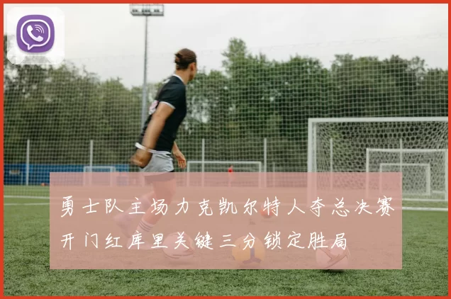 勇士队主场力克凯尔特人夺总决赛开门红库里关键三分锁定胜局