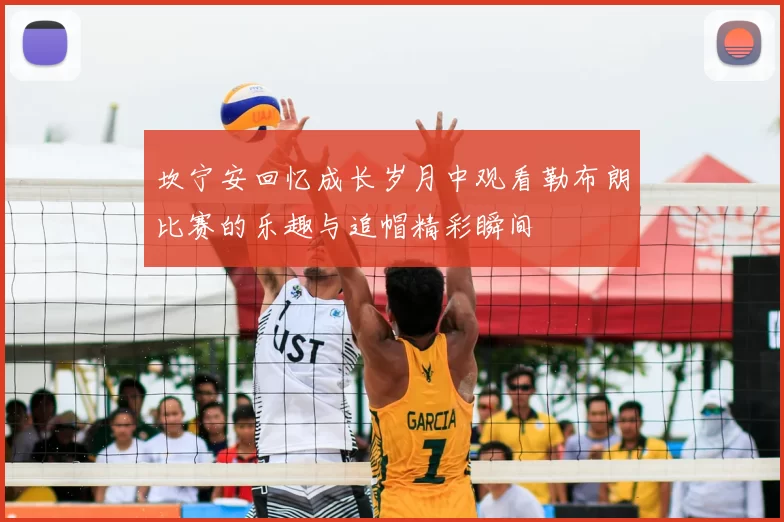 坎宁安回忆成长岁月中观看勒布朗比赛的乐趣与追帽精彩瞬间