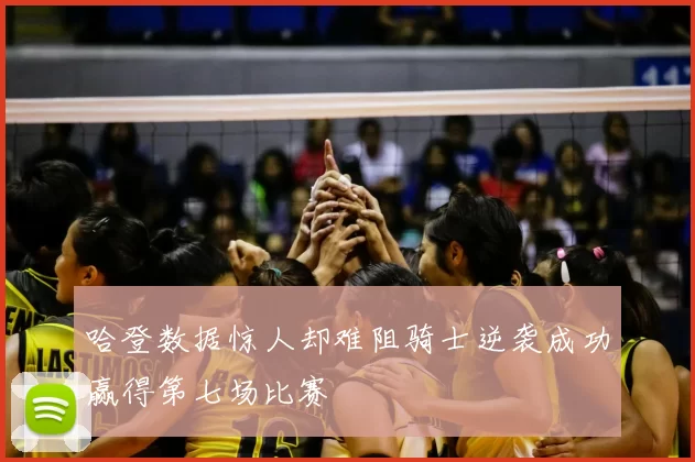 哈登数据惊人却难阻骑士逆袭成功赢得第七场比赛