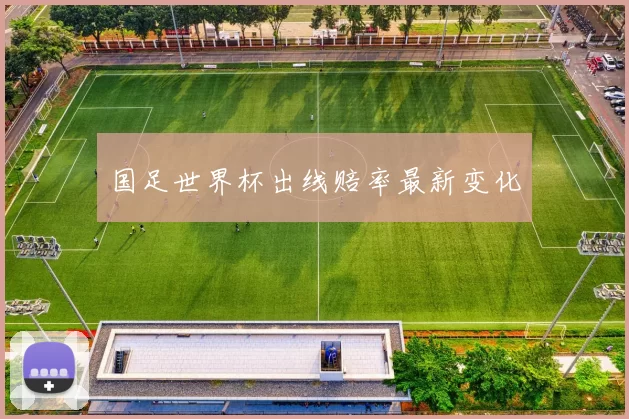 国足世界杯出线赔率最新变化