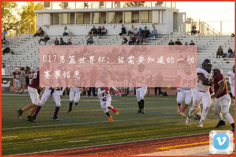 U17男篮世界杯：你需要知道的一切赛事信息