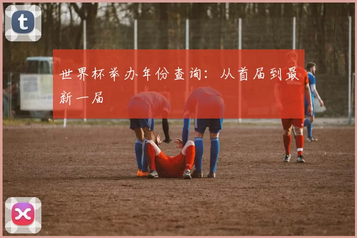 世界杯举办年份查询：从首届到最新一届