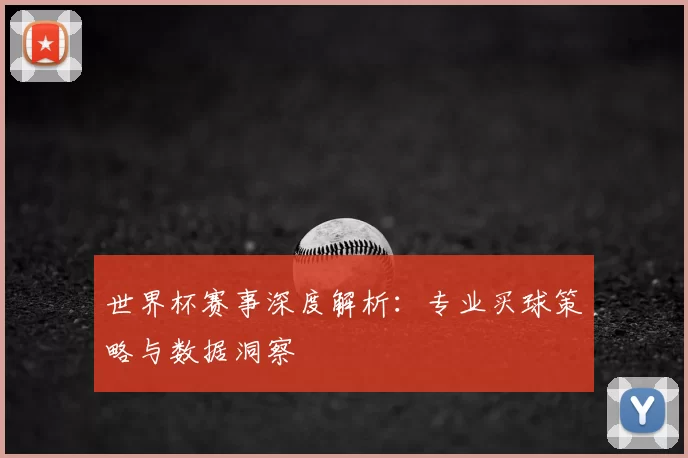 世界杯赛事深度解析：专业买球策略与数据洞察