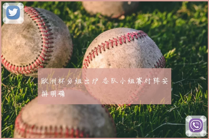 欧洲杯分组出炉 各队小组赛对阵安排明确