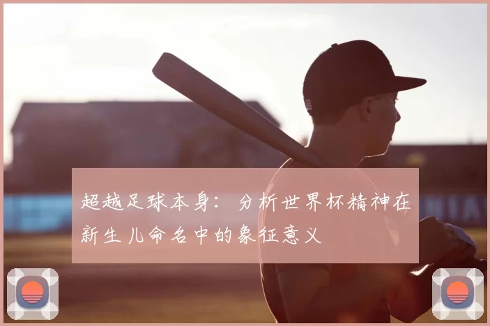 超越足球本身：分析世界杯精神在新生儿命名中的象征意义