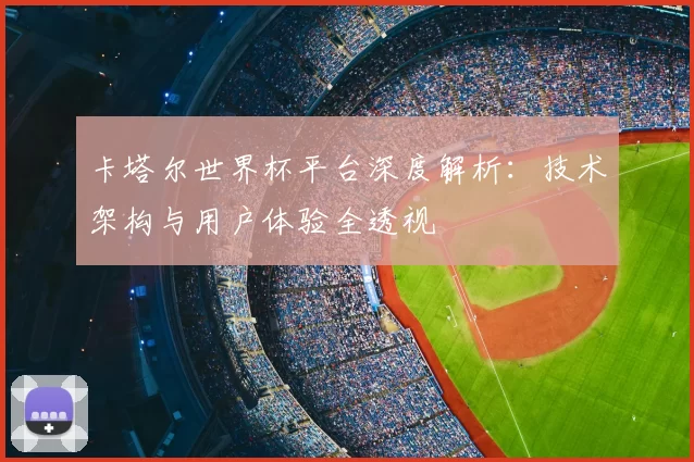 卡塔尔世界杯平台深度解析：技术架构与用户体验全透视