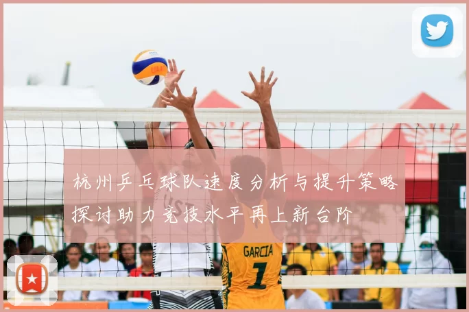 杭州乒乓球队速度分析与提升策略探讨助力竞技水平再上新台阶