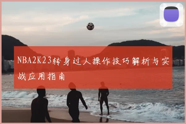 NBA2K23转身过人操作技巧解析与实战应用指南