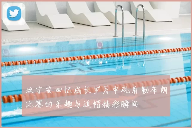 坎宁安回忆成长岁月中观看勒布朗比赛的乐趣与追帽精彩瞬间