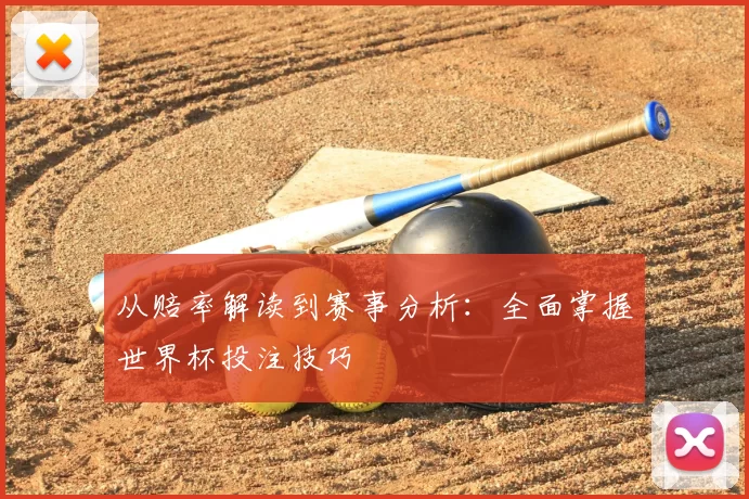 从赔率解读到赛事分析：全面掌握世界杯投注技巧