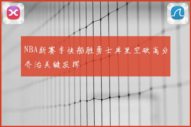 NBA新赛季快船胜勇士库里空砍高分乔治关键发挥