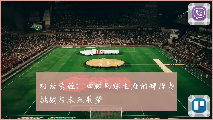 对话黄强：回顾网球生涯的辉煌与挑战与未来展望
