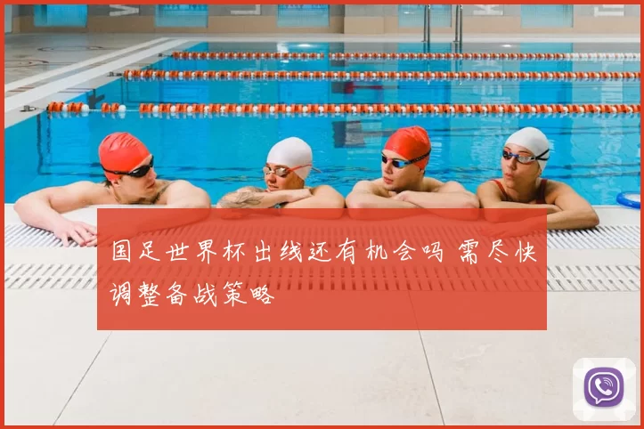 国足世界杯出线还有机会吗 需尽快调整备战策略