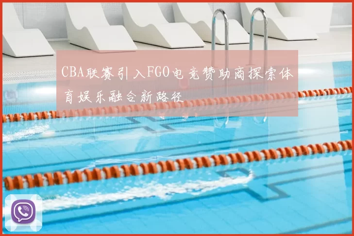 CBA联赛引入FGO电竞赞助商探索体育娱乐融合新路径