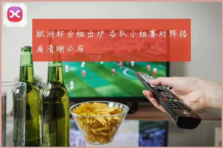 欧洲杯分组出炉 各队小组赛对阵格局清晰公布