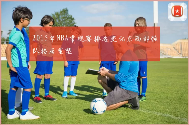 2015年NBA常规赛排名变化东西部强队格局重塑