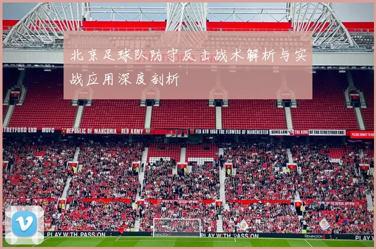 北京足球队防守反击战术解析与实战应用深度剖析
