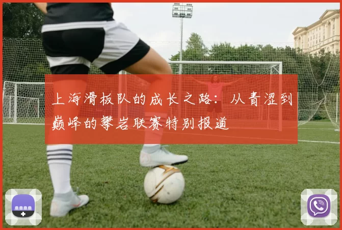 上海滑板队的成长之路:从青涩到巅峰的攀岩联赛特别报道