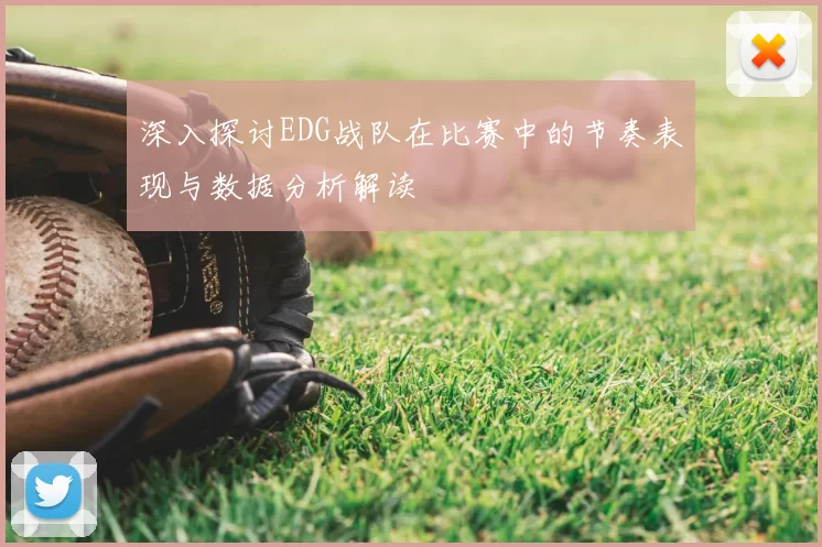深入探讨EDG战队在比赛中的节奏表现与数据分析解读